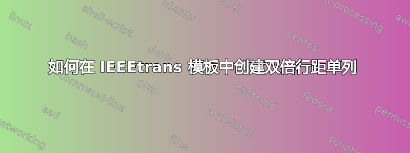 如何在 IEEEtrans 模板中创建双倍行距单列