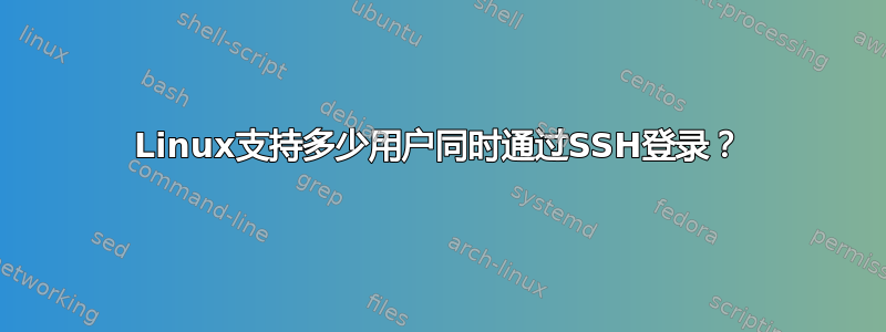 Linux支持多少用户同时通过SSH登录？