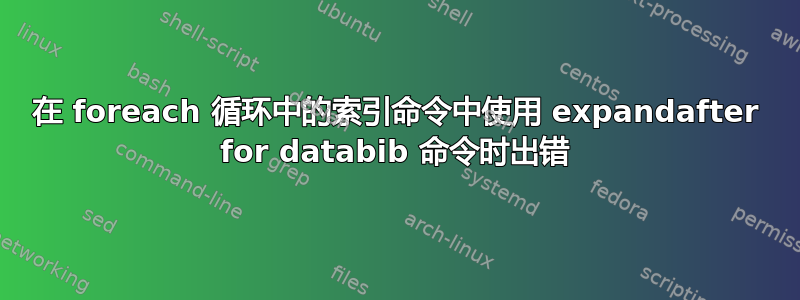 在 foreach 循环中的索引命令中使用 expandafter for databib 命令时出错