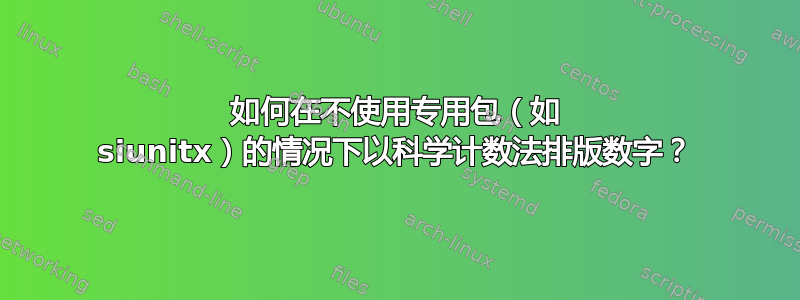 如何在不使用专用包（如 siunitx）的情况下以科学计数法排版数字？