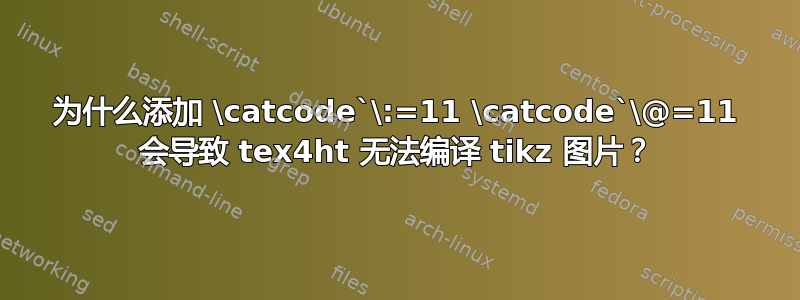 为什么添加 \catcode`\:=11 \catcode`\@=11 会导致 tex4ht 无法编译 tikz 图片？