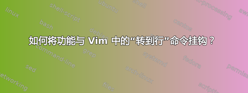 如何将功能与 Vim 中的“转到行”命令挂钩？