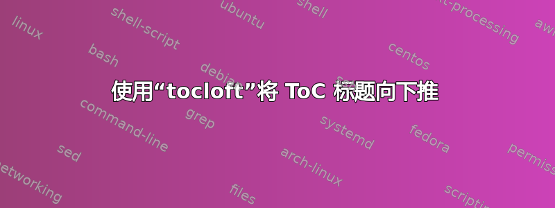 使用“tocloft”将 ToC 标题向下推