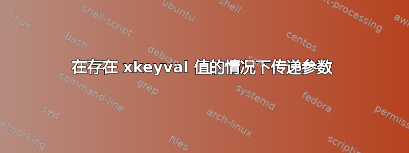 在存在 xkeyval 值的情况下传递参数