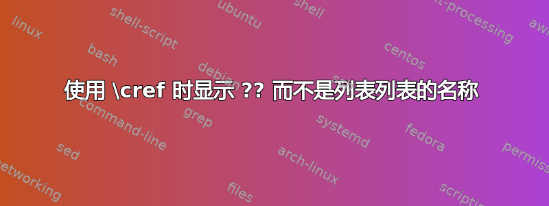 使用 \cref 时显示 ?? 而不是列表列表的名称