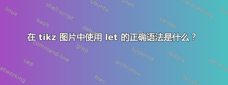 在 tikz 图片中使用 let 的正确语法是什么？