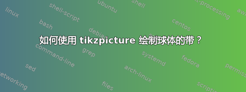 如何使用 tikzpicture 绘制球体的带？