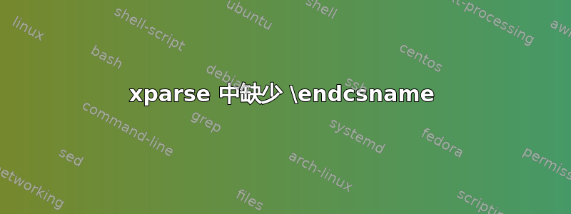 xparse 中缺少 \endcsname