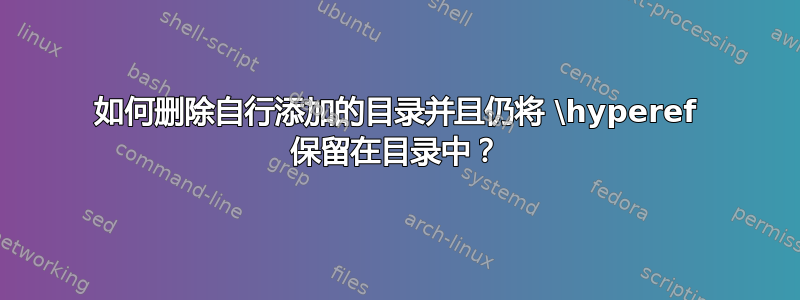 如何删除自行添加的目录并且仍将 \hyperef 保留在目录中？