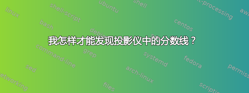 我怎样才能发现投影仪中的分数线？