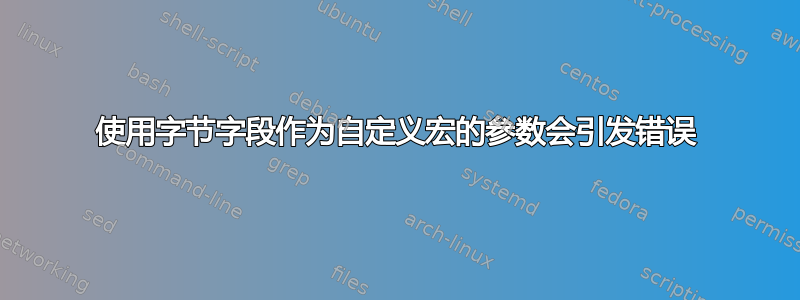 使用字节字段作为自定义宏的参数会引发错误