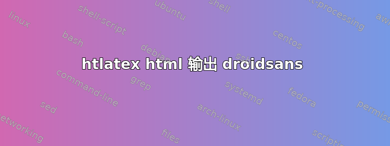 htlatex html 输出 droidsans