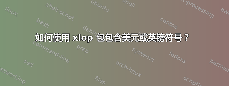 如何使用 xlop 包包含美元或英镑符号？