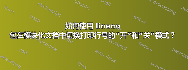 如何使用 lineno 包在模块化文档中切换打印行号的“开”和“关”模式？