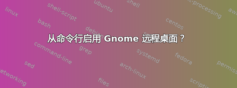 从命令行启用 Gnome 远程桌面？