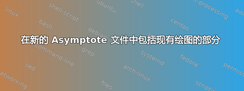 在新的 Asymptote 文件中包括现有绘图的部分