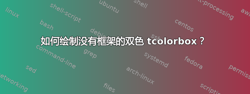 如何绘制没有框架的双色 tcolorbox？