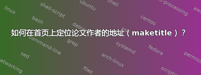 如何在首页上定位论文作者的地址（maketitle）？