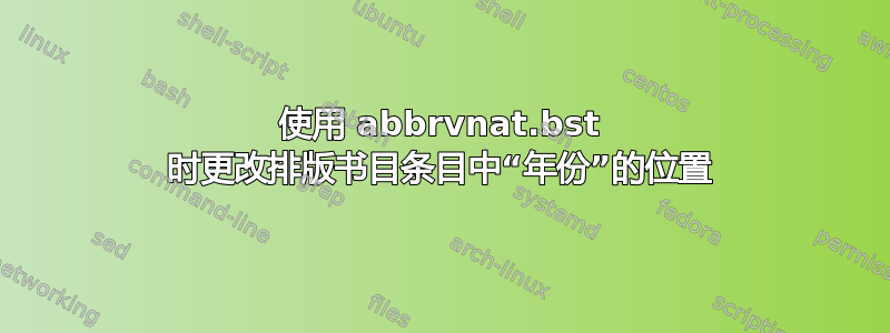 使用 abbrvnat.bst 时更改排版书目条目中“年份”的位置