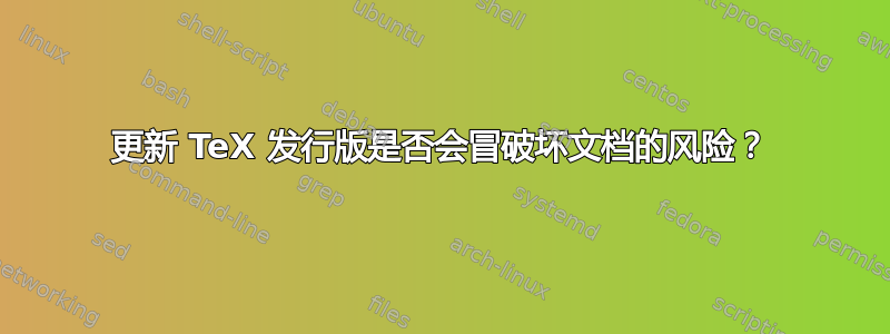 更新 TeX 发行版是否会冒破坏文档的风险？