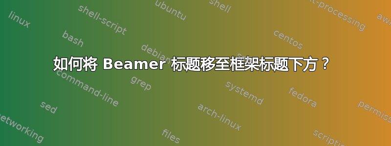 如何将 Beamer 标题移至框架标题下方？