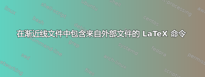 在渐近线文件中包含来自外部文件的 LaTeX 命令