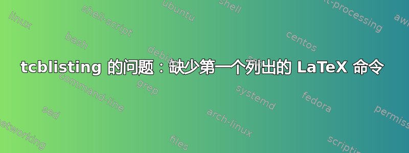 tcblisting 的问题：缺少第一个列出的 LaTeX 命令