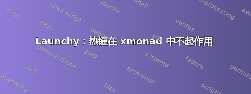 Launchy：热键在 xmonad 中不起作用