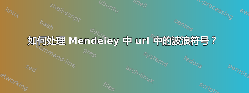 如何处理 Mendeley 中 url 中的波浪符号？