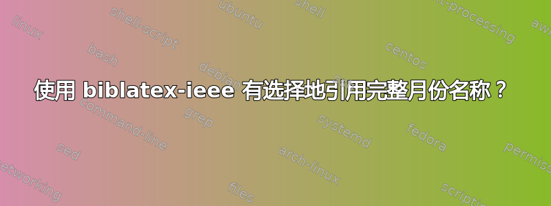 使用 biblatex-ieee 有选择地引用完整月份名称？