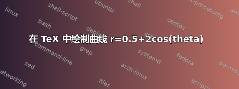 在 TeX 中绘制曲线 r=0.5+2cos(theta) 