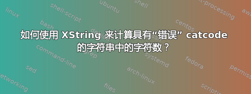 如何使用 XString 来计算具有“错误” catcode 的字符串中的字符数？