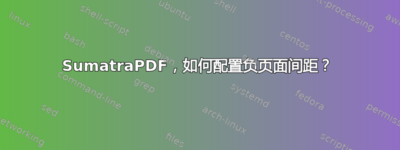 SumatraPDF，如何配置负页面间距？