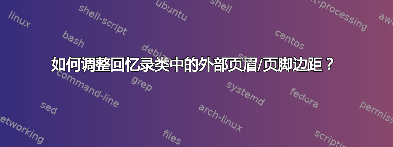 如何调整回忆录类中的外部页眉/页脚边距？