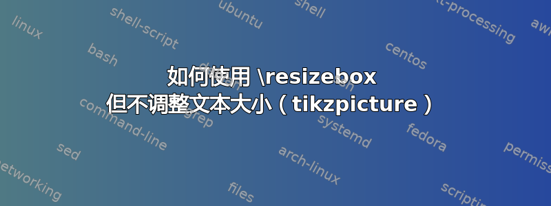 如何使用 \resizebox 但不调整文本大小（tikzpicture）