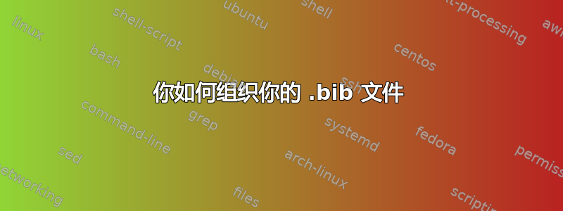 你如何组织你的 .bib 文件