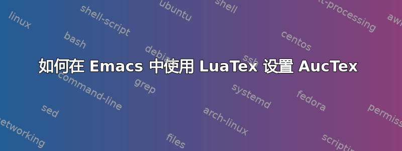 如何在 Emacs 中使用 LuaTex 设置 AucTex