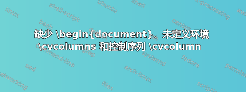 缺少 \begin{document}、未定义环境 \cvcolumns 和控制序列 \cvcolumn 