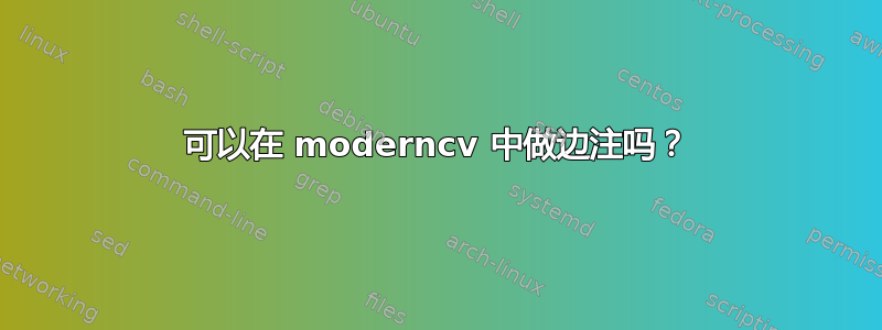 可以在 moderncv 中做边注吗？