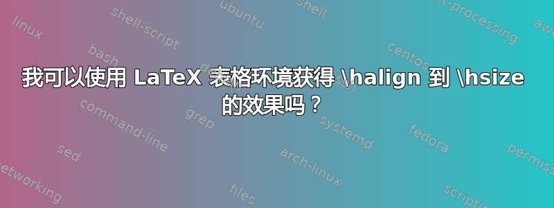 我可以使用 LaTeX 表格环境获得 \halign 到 \hsize 的效果吗？