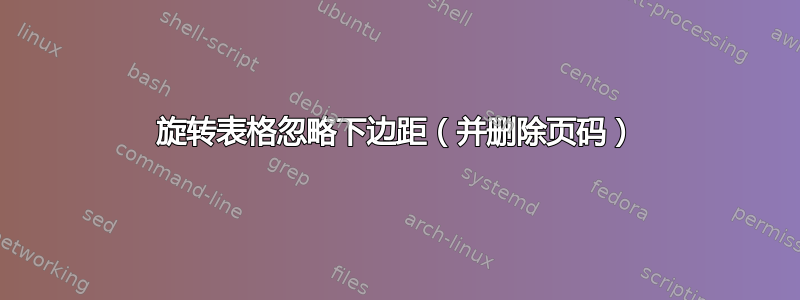 旋转表格忽略下边距（并删除页码）