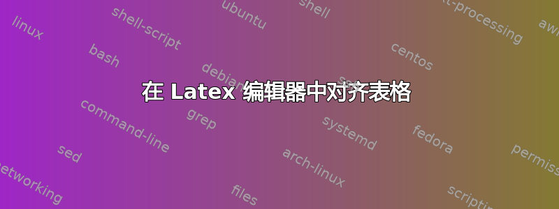 在 Latex 编辑器中对齐表格