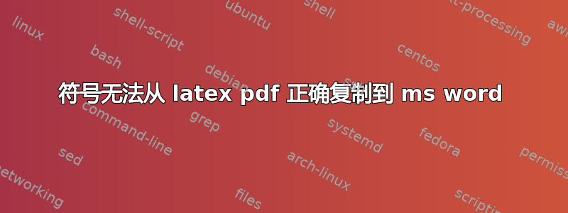 符号无法从 latex pdf 正确复制到 ms word