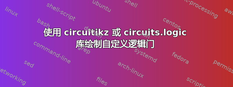 使用 circuitikz 或 circuits.logic 库绘制自定义逻辑门