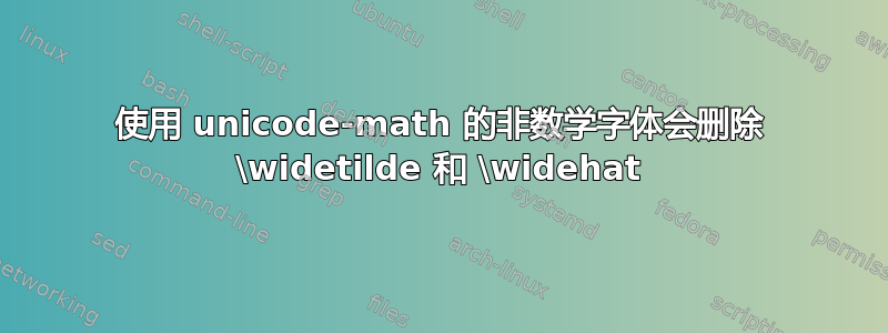 使用 unicode-math 的非数学字体会删除 \widetilde 和 \widehat