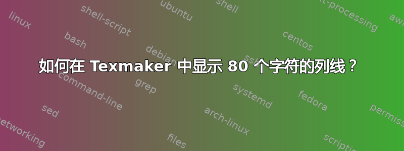 如何在 Texmaker 中显示 80 个字符的列线？