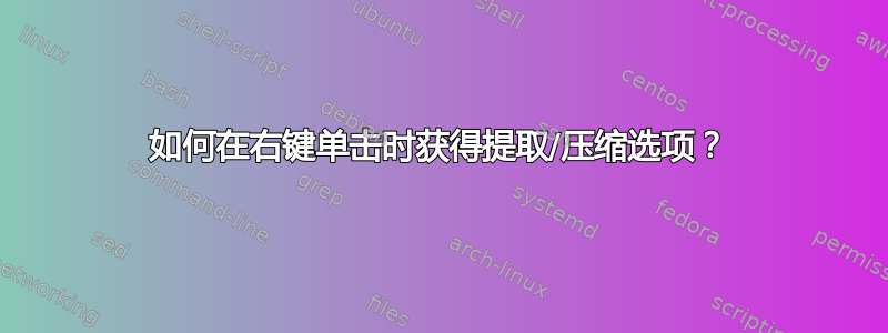 如何在右键单击时获得提取/压缩选项？