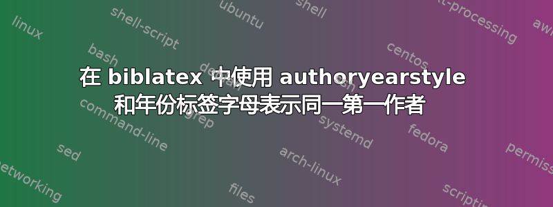 在 biblatex 中使用 authoryearstyle 和年份标签字母表示同一第一作者 