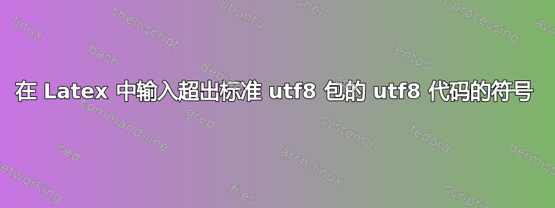 在 Latex 中输入超出标准 utf8 包的 utf8 代码的符号