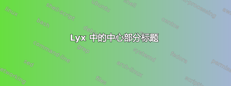 Lyx 中的中心部分标题